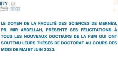 Le Doyen de la Faculté des Sciences de Meknès, Pr. MIR Abdellah, présente ses félicitations à tous les nouveaux docteurs de la FSM qui ont soutenu leurs thèses de Doctorat au cours des mois de MAI et Juin 2023.